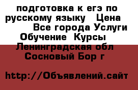 подготовка к егэ по русскому языку › Цена ­ 2 600 - Все города Услуги » Обучение. Курсы   . Ленинградская обл.,Сосновый Бор г.